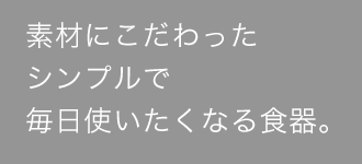 素材にこだわったお洒落で便利な食器。